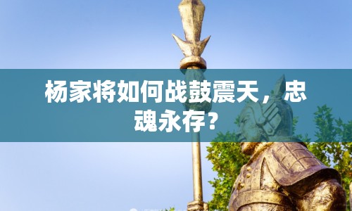 楊家將如何戰(zhàn)鼓震天，忠魂永存？