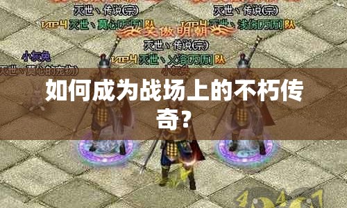 如何成為戰(zhàn)場上的不朽傳奇？