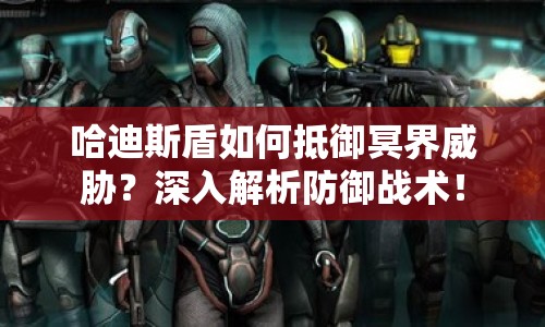 哈迪斯盾如何抵御冥界威脅？深入解析防御戰(zhàn)術(shù)！