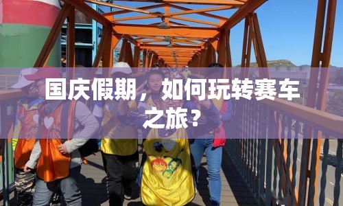 國慶假期，如何玩轉(zhuǎn)賽車之旅？