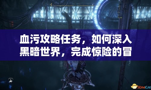 血污攻略任務(wù)，如何深入黑暗世界，完成驚險(xiǎn)的冒險(xiǎn)之旅？