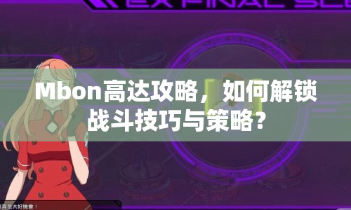 Mbon高達攻略，如何解鎖戰(zhàn)斗技巧與策略？