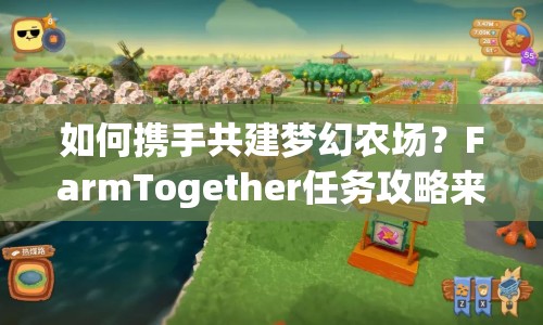 如何攜手共建夢(mèng)幻農(nóng)場(chǎng)？FarmTogether任務(wù)攻略來(lái)啦！