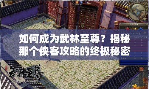 如何成為武林至尊？揭秘那個俠客攻略的終極秘密