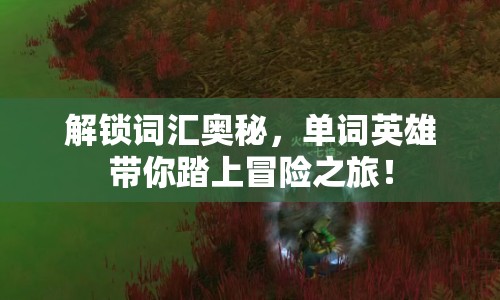 解鎖詞匯奧秘，單詞英雄帶你踏上冒險之旅！