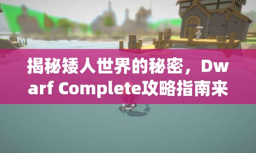 揭秘矮人世界的秘密，Dwarf Complete攻略指南來襲！