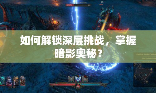 如何解鎖深層挑戰(zhàn)，掌握暗影奧秘？