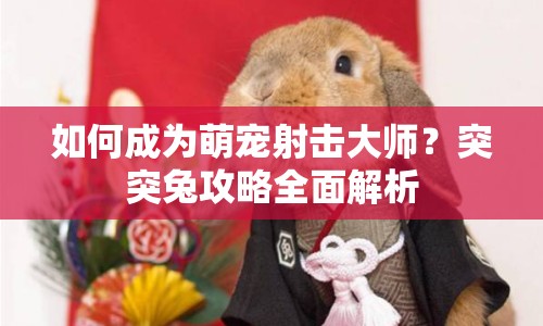 如何成為萌寵射擊大師？突突兔攻略全面解析