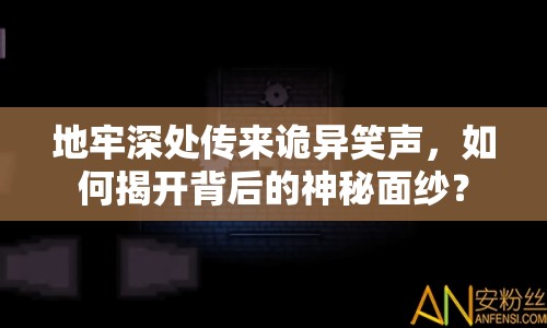 地牢深處傳來詭異笑聲，如何揭開背后的神秘面紗？