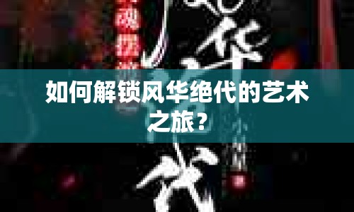 如何解鎖風(fēng)華絕代的藝術(shù)之旅？