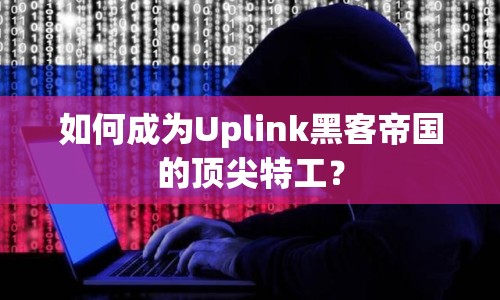 如何成為Uplink黑客帝國(guó)的頂尖特工？