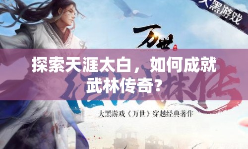 探索天涯太白，如何成就武林傳奇？