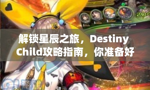 解鎖星辰之旅，Destiny Child攻略指南，你準(zhǔn)備好了嗎？