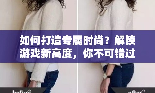 如何打造專屬時(shí)尚？解鎖游戲新高度，你不可錯(cuò)過的裁縫攻略！