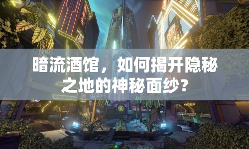 暗流酒館，如何揭開隱秘之地的神秘面紗？