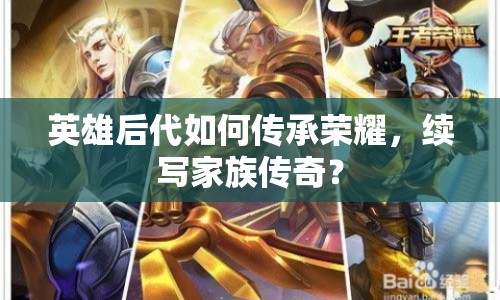 英雄后代如何傳承榮耀，續(xù)寫家族傳奇？