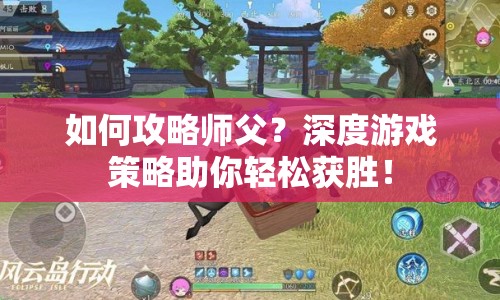 如何攻略師父？深度游戲策略助你輕松獲勝！