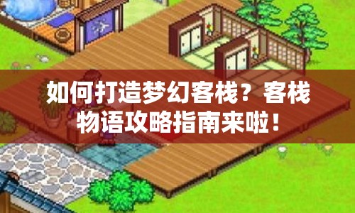 如何打造夢幻客棧？客棧物語攻略指南來啦！