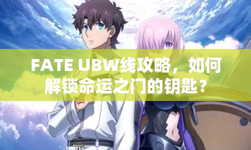 FATE UBW線攻略，如何解鎖命運(yùn)之門的鑰匙？