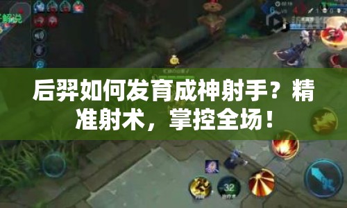 后羿如何發(fā)育成神射手？精準(zhǔn)射術(shù)，掌控全場(chǎng)！