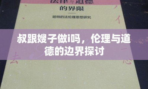叔跟嫂子做i嗎，倫理與道德的邊界探討