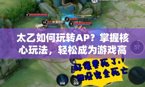 太乙如何玩轉(zhuǎn)AP？掌握核心玩法，輕松成為游戲高手！