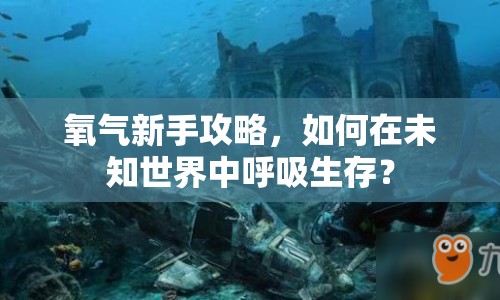 氧氣新手攻略，如何在未知世界中呼吸生存？