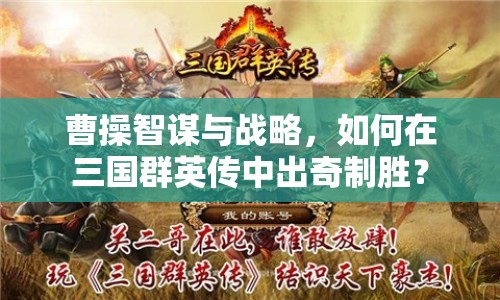 曹操智謀與戰(zhàn)略，如何在三國群英傳中出奇制勝？