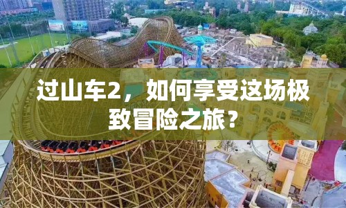 過山車2，如何享受這場極致冒險之旅？