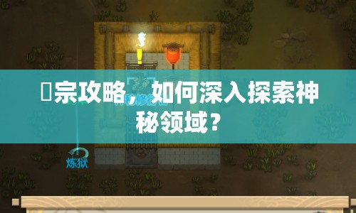篠宗攻略，如何深入探索神秘領(lǐng)域？