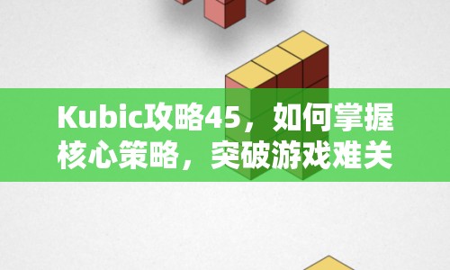 Kubic攻略45，如何掌握核心策略，突破游戲難關(guān)？