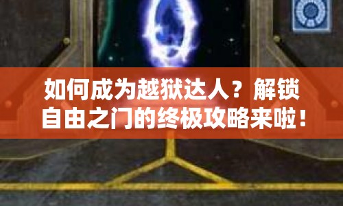 如何成為越獄達(dá)人？解鎖自由之門的終極攻略來(lái)啦！