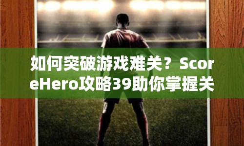 如何突破游戲難關(guān)？ScoreHero攻略39助你掌握關(guān)鍵技巧！