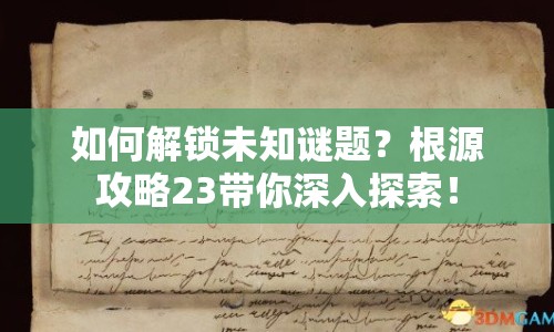 如何解鎖未知謎題？根源攻略23帶你深入探索！