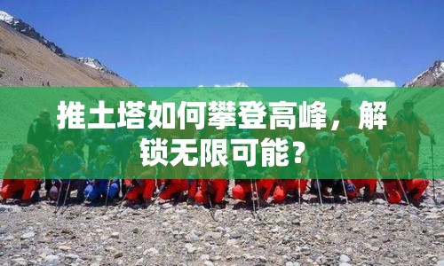 推土塔如何攀登高峰，解鎖無限可能？