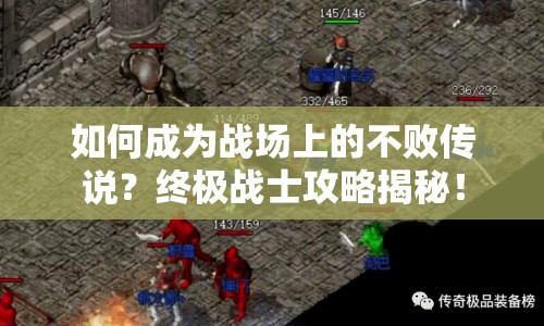 如何成為戰(zhàn)場上的不敗傳說？終極戰(zhàn)士攻略揭秘！