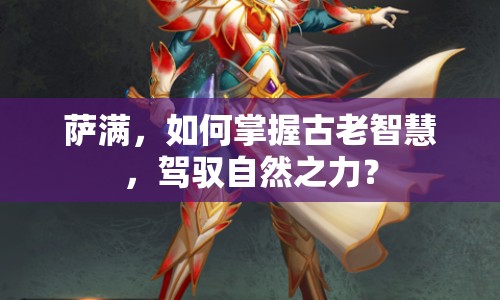 薩滿，如何掌握古老智慧，駕馭自然之力？