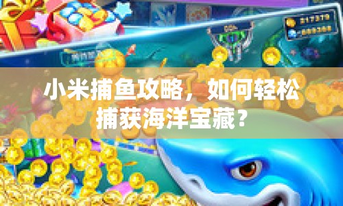 小米捕魚攻略，如何輕松捕獲海洋寶藏？