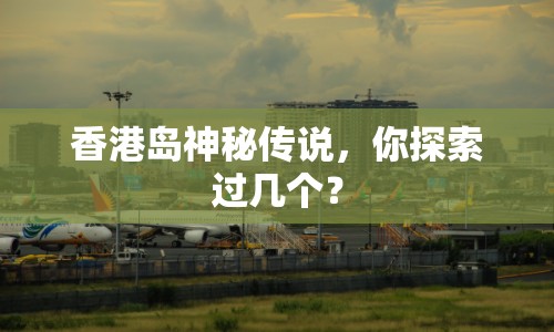 香港島神秘傳說，你探索過幾個？