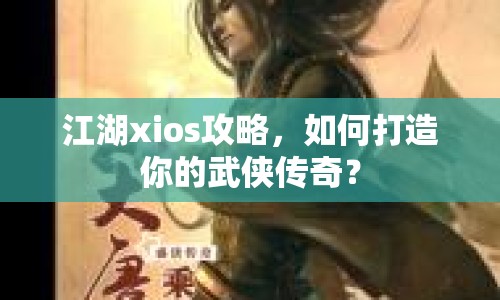 江湖xios攻略，如何打造你的武俠傳奇？