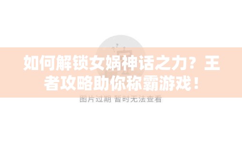 如何解鎖女媧神話之力？王者攻略助你稱霸游戲！