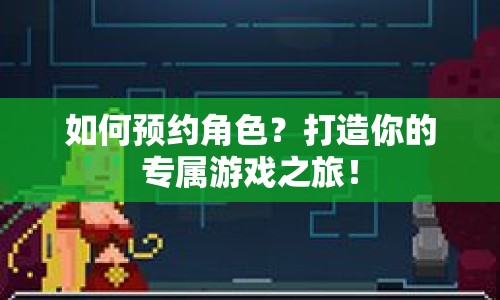 如何預(yù)約角色？打造你的專(zhuān)屬游戲之旅！