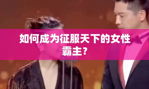 如何成為征服天下的女性霸主？
