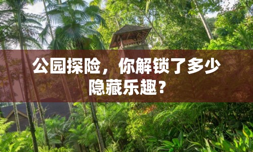 公園探險，你解鎖了多少隱藏樂趣？