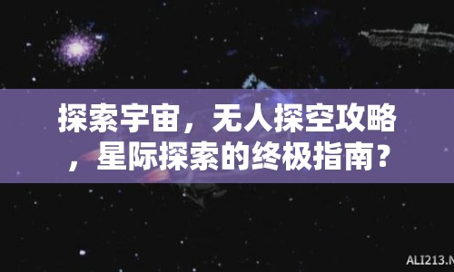 探索宇宙，無人探空攻略，星際探索的終極指南？