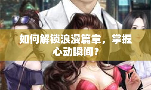 如何解鎖浪漫篇章，掌握心動瞬間？