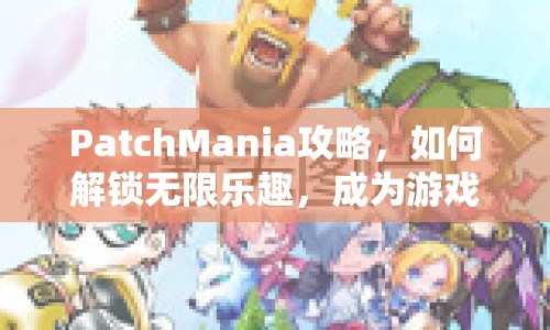 PatchMania攻略，如何解鎖無(wú)限樂趣，成為游戲高手？