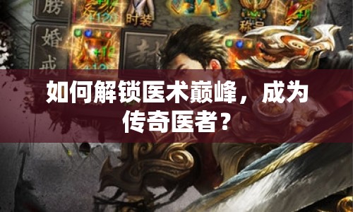 如何解鎖醫(yī)術(shù)巔峰，成為傳奇醫(yī)者？