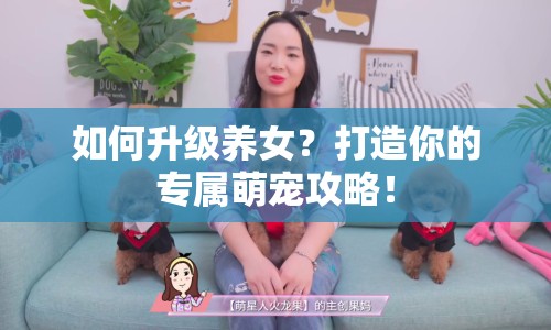 如何升級養(yǎng)女？打造你的專屬萌寵攻略！