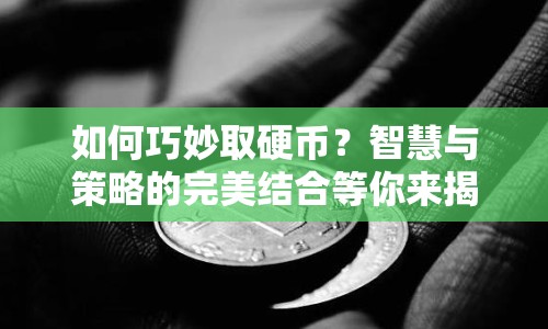 如何巧妙取硬幣？智慧與策略的完美結(jié)合等你來揭秘！
